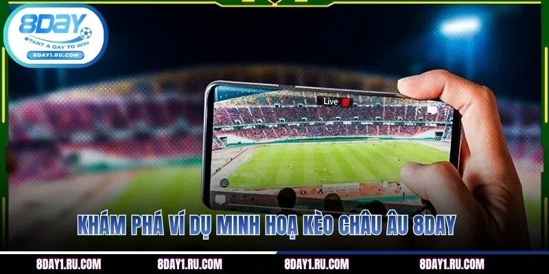 Khám phá ví dụ minh hoạ kèo Châu Âu 8DAY